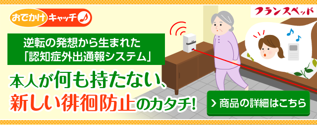 おでかけキャッチ♪逆転の発想から生まれた「認知症外出通報システム」 本人が何も持たない、 新しい徘徊防止のカタチ!