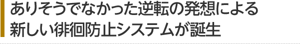 ありそうでなかった逆転の発想による 新しい徘徊防止システムが誕生