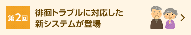 第2回 徘徊トラブルに対応した新システムが登場