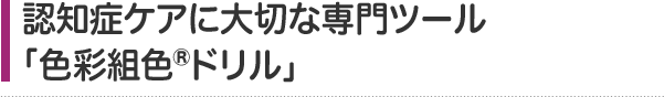 認知症ケアに大切な専門ツール｢人生の記録｣・「色彩組色ドリル」