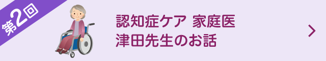 第2回 認知症ケア 家庭医 津田先生のお話