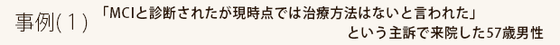 事例(1)「MCIと診断されたが現時点では治療方法はないと言われた」という主訴で来院した57歳男性